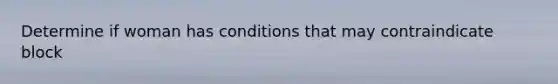 Determine if woman has conditions that may contraindicate block