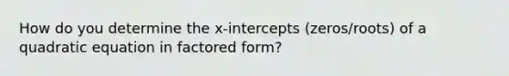 How do you determine the x-intercepts (zeros/roots) of a quadratic equation in factored form?