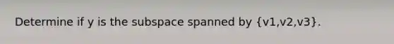 Determine if y is the subspace spanned by (v1,v2,v3).