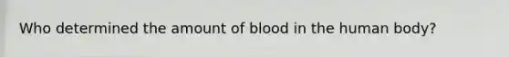 Who determined the amount of blood in the human body?