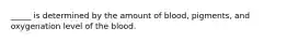 _____ is determined by the amount of blood, pigments, and oxygenation level of the blood.