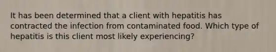 It has been determined that a client with hepatitis has contracted the infection from contaminated food. Which type of hepatitis is this client most likely experiencing?