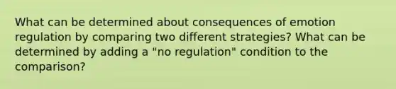 What can be determined about consequences of emotion regulation by comparing two different strategies? What can be determined by adding a "no regulation" condition to the comparison?