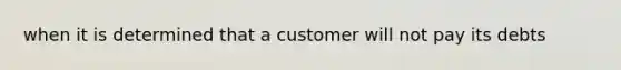 when it is determined that a customer will not pay its debts