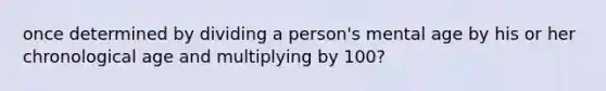 once determined by dividing a person's mental age by his or her chronological age and multiplying by 100?