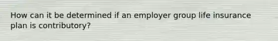 How can it be determined if an employer group life insurance plan is contributory?