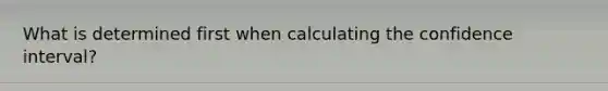 What is determined first when calculating the confidence interval?