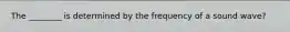 The ________ is determined by the frequency of a sound wave?