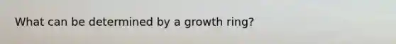 What can be determined by a growth ring?