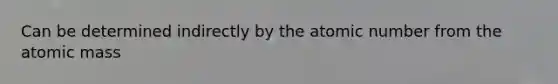 Can be determined indirectly by the atomic number from the atomic mass