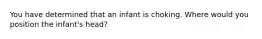 You have determined that an infant is choking. Where would you position the infant's head?