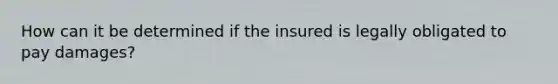 How can it be determined if the insured is legally obligated to pay damages?