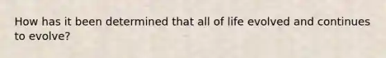 How has it been determined that all of life evolved and continues to evolve?