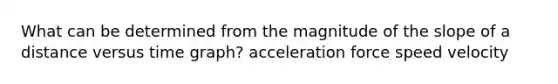 What can be determined from the magnitude of the slope of a distance versus time graph? acceleration force speed velocity