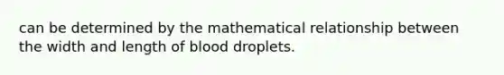 can be determined by the mathematical relationship between the width and length of blood droplets.