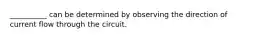 __________ can be determined by observing the direction of current flow through the circuit.