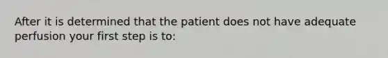 After it is determined that the patient does not have adequate perfusion your first step is to: