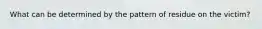 What can be determined by the pattern of residue on the victim?