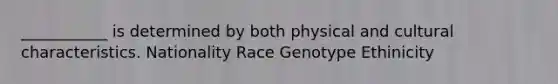 ___________ is determined by both physical and cultural characteristics. Nationality Race Genotype Ethinicity