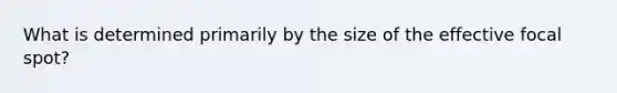 What is determined primarily by the size of the effective focal spot?