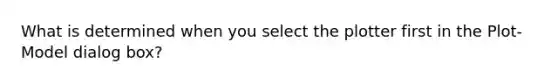 What is determined when you select the plotter first in the Plot-Model dialog box?