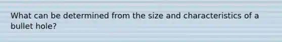 What can be determined from the size and characteristics of a bullet hole?
