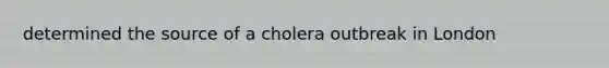 determined the source of a cholera outbreak in London