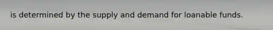 is determined by the supply and demand for loanable funds.