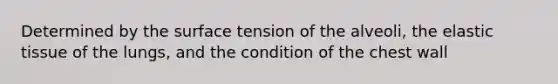 Determined by the surface tension of the alveoli, the elastic tissue of the lungs, and the condition of the chest wall