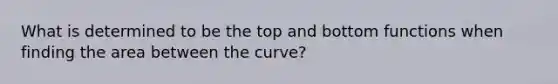 What is determined to be the top and bottom functions when finding the area between the curve?