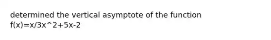 determined the vertical asymptote of the function f(x)=x/3x^2+5x-2