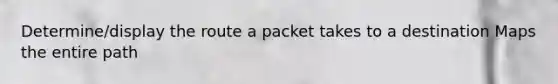 Determine/display the route a packet takes to a destination Maps the entire path