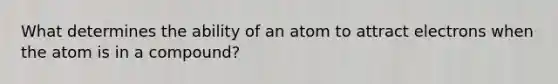 What determines the ability of an atom to attract electrons when the atom is in a compound?