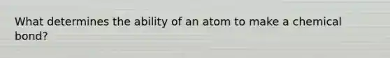 What determines the ability of an atom to make a chemical bond?