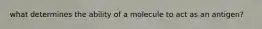 what determines the ability of a molecule to act as an antigen?