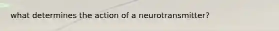 what determines the action of a neurotransmitter?