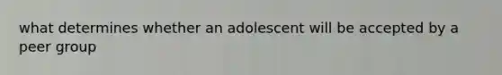 what determines whether an adolescent will be accepted by a peer group