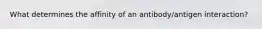 What determines the affinity of an antibody/antigen interaction?