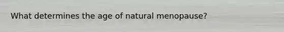 What determines the age of natural menopause?