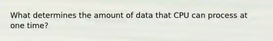 What determines the amount of data that CPU can process at one time?