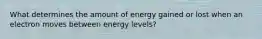 What determines the amount of energy gained or lost when an electron moves between energy levels?