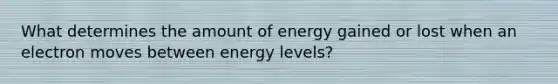 What determines the amount of energy gained or lost when an electron moves between energy levels?