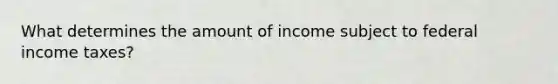 What determines the amount of income subject to federal income taxes?