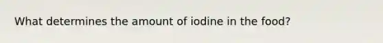 What determines the amount of iodine in the food?