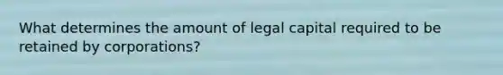 What determines the amount of legal capital required to be retained by corporations?