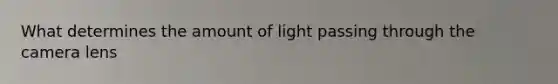 What determines the amount of light passing through the camera lens