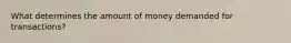 What determines the amount of money demanded for transactions?