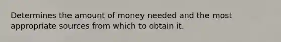 Determines the amount of money needed and the most appropriate sources from which to obtain it.