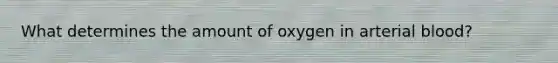 What determines the amount of oxygen in arterial blood?