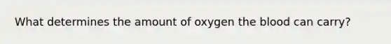 What determines the amount of oxygen the blood can carry?